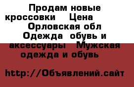 Продам новые кроссовки  › Цена ­ 2 000 - Орловская обл. Одежда, обувь и аксессуары » Мужская одежда и обувь   